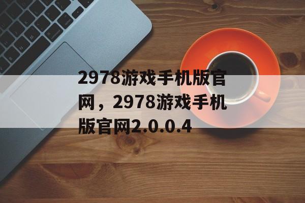 2978游戏手机版官网，2978游戏手机版官网2.0.0.4