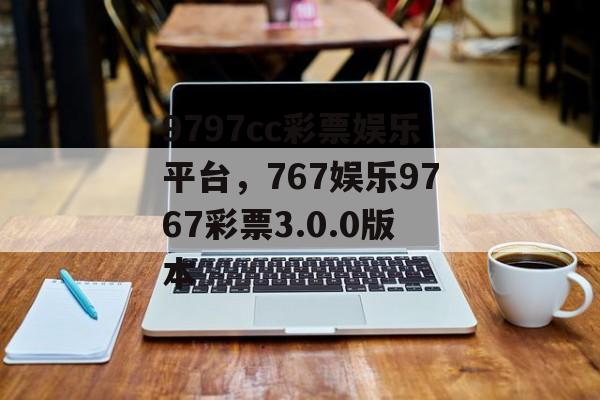 9797cc彩票娱乐平台，767娱乐9767彩票3.0.0版本