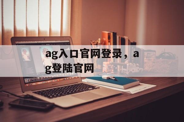 ag入口官网登录，ag登陆官网