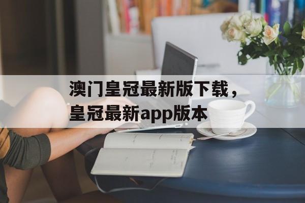 澳门皇冠最新版下载，皇冠最新app版本