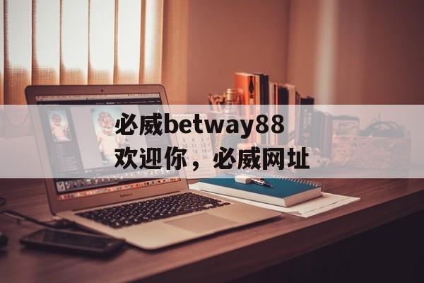 必威betway88欢迎你，必威网址