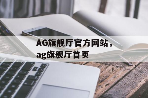 AG旗舰厅官方网站，ag旗舰厅首页