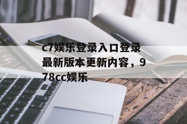 c7娱乐登录入口登录最新版本更新内容，978cc娱乐